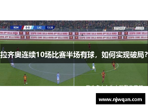 拉齐奥连续10场比赛半场有球，如何实现破局？