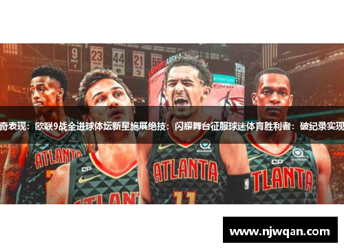 流浪者神奇表现：欧联9战全进球体坛新星施展绝技：闪耀舞台征服球迷体育胜利者：破纪录实现自我突破