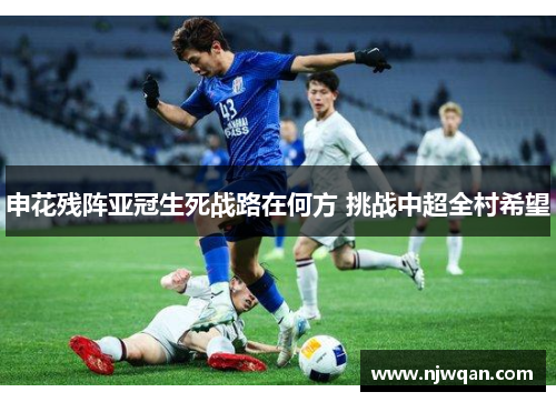 申花残阵亚冠生死战路在何方 挑战中超全村希望