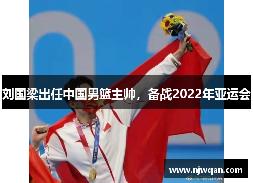 刘国梁出任中国男篮主帅，备战2022年亚运会