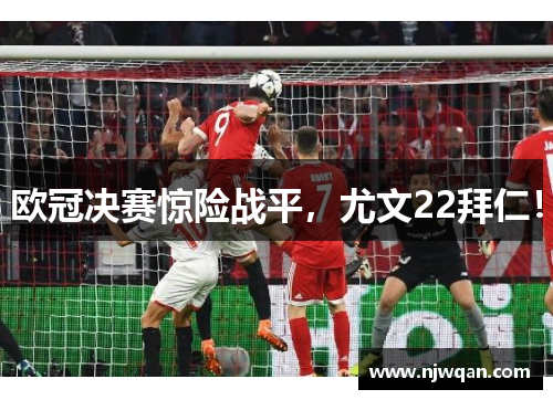 欧冠决赛惊险战平，尤文22拜仁！