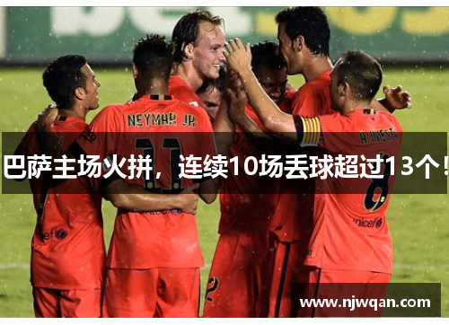 巴萨主场火拼，连续10场丢球超过13个！