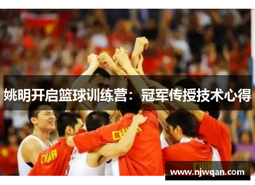 姚明开启篮球训练营：冠军传授技术心得